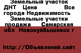 Земельный участок ДНТ › Цена ­ 550 000 - Все города Недвижимость » Земельные участки продажа   . Самарская обл.,Новокуйбышевск г.